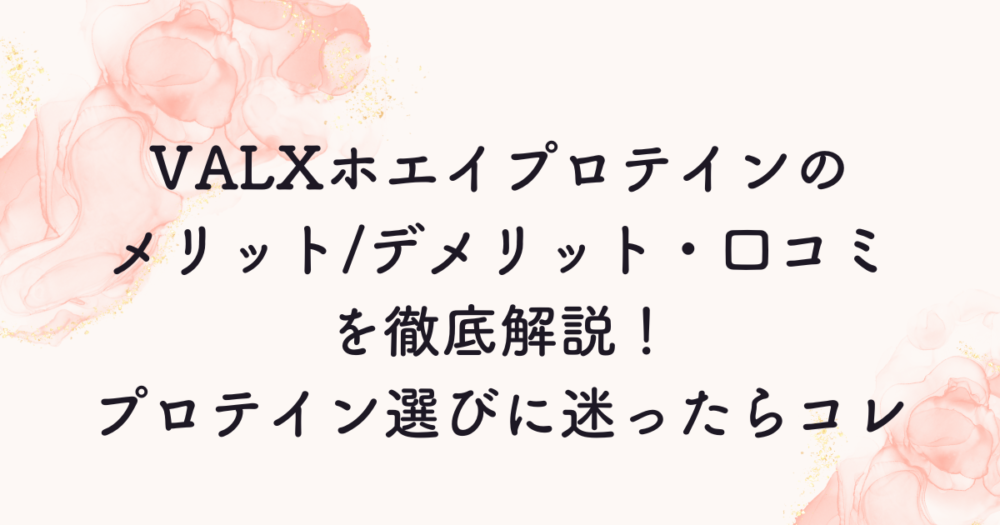 VALXホエイプロテインのメリット/デメリット・口コミを徹底解説！プロテイン選びに迷ったらコレ